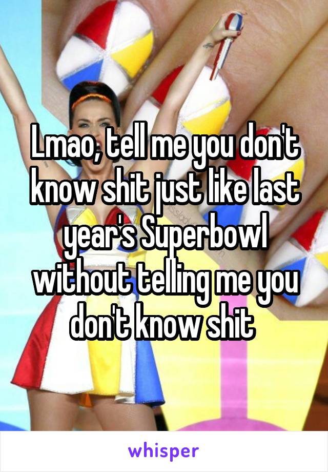 Lmao, tell me you don't know shit just like last year's Superbowl without telling me you don't know shit 