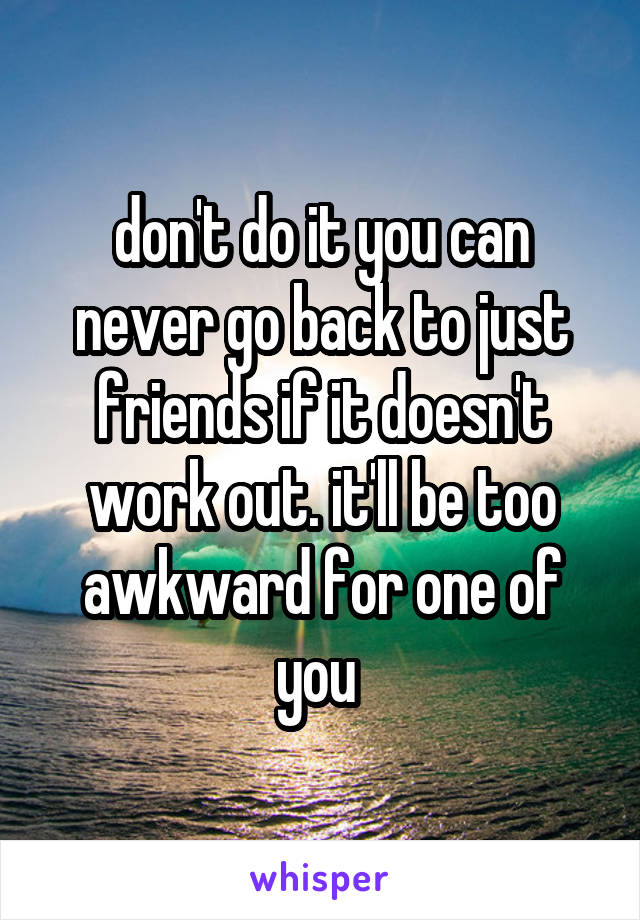 don't do it you can never go back to just friends if it doesn't work out. it'll be too awkward for one of you 