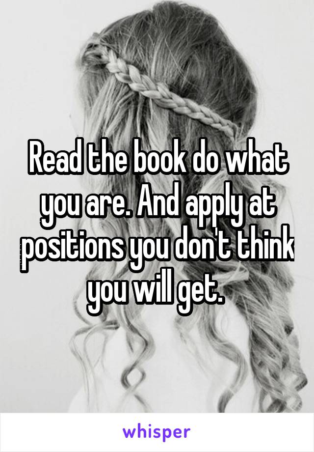 Read the book do what you are. And apply at positions you don't think you will get. 