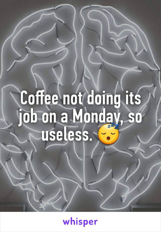 Coffee not doing its job on a Monday, so useless. 😴