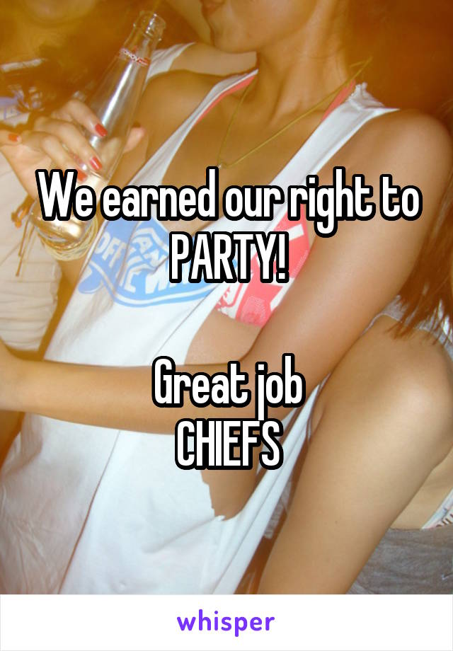 We earned our right to PARTY!

Great job
CHIEFS