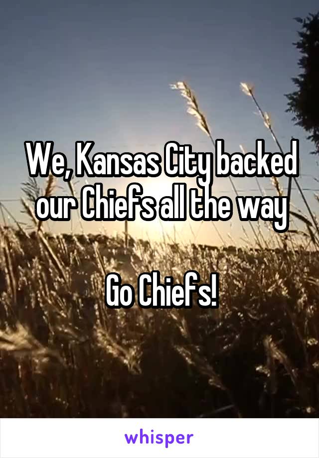 We, Kansas City backed our Chiefs all the way

Go Chiefs!