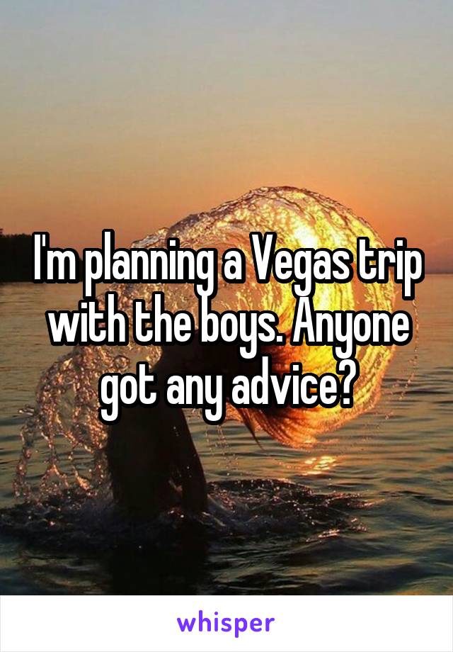 I'm planning a Vegas trip with the boys. Anyone got any advice?