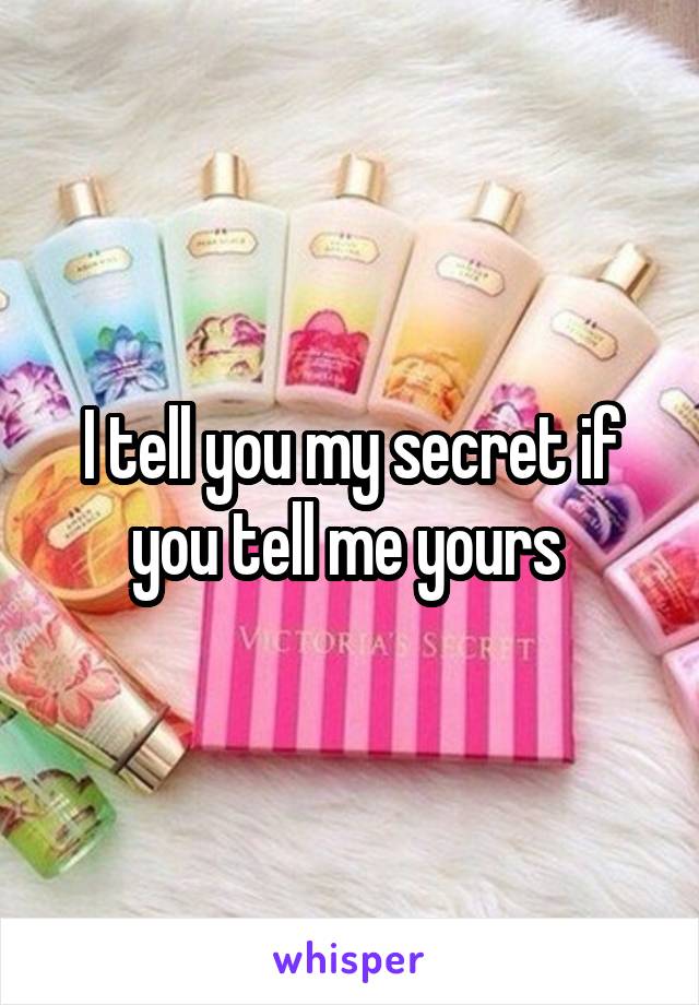 I tell you my secret if you tell me yours 