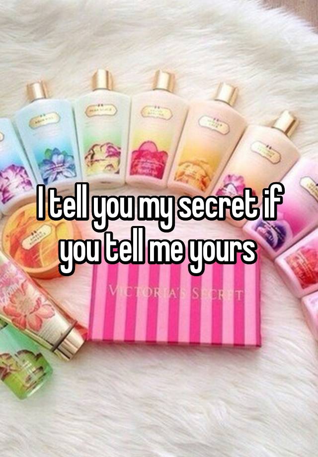 I tell you my secret if you tell me yours 