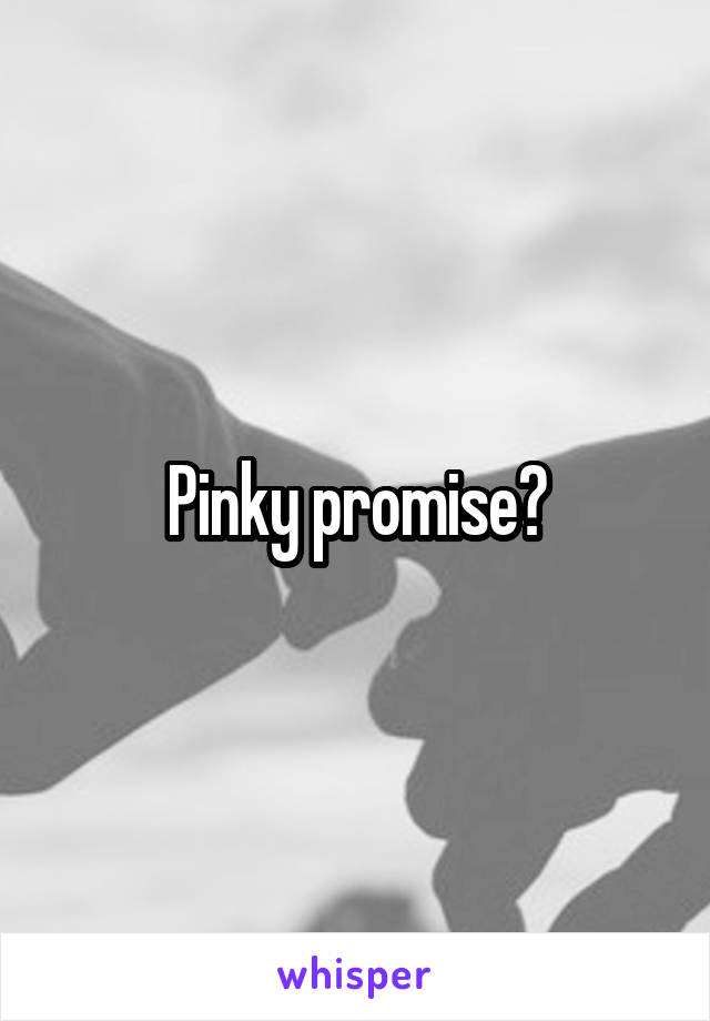 Pinky promise?