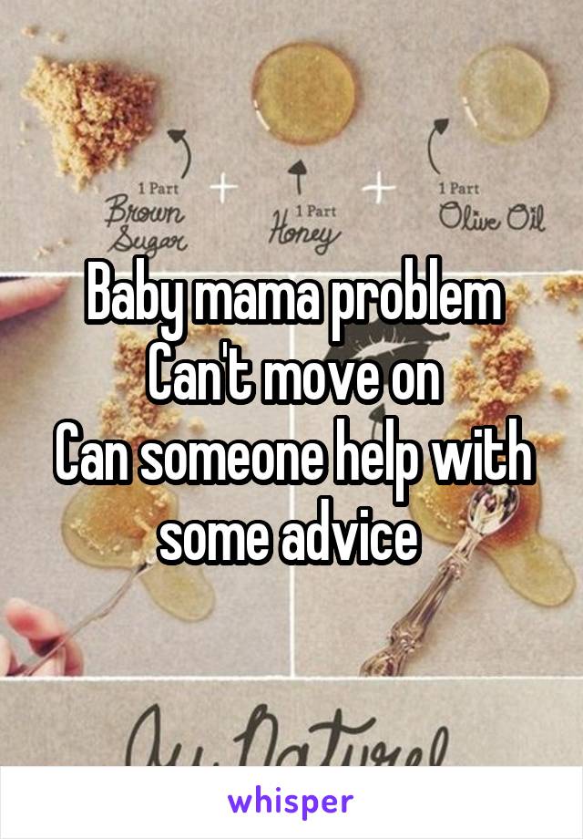 Baby mama problem
Can't move on
Can someone help with some advice 