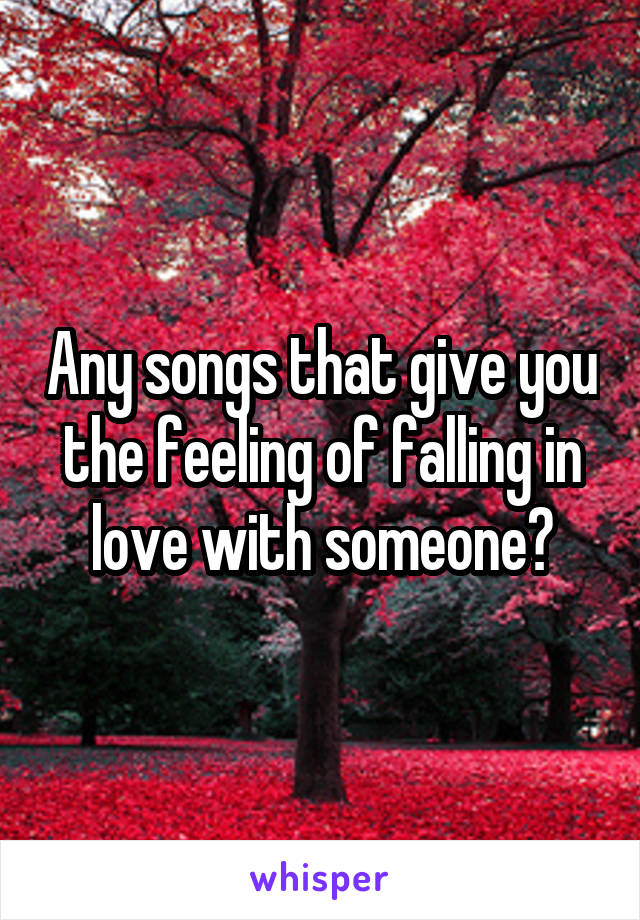 Any songs that give you the feeling of falling in love with someone?