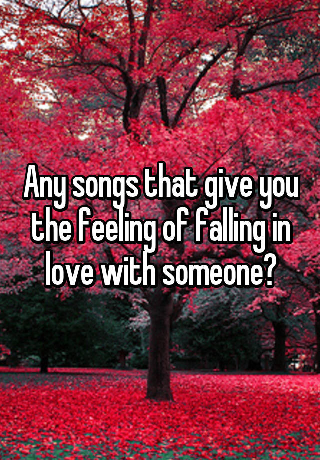 Any songs that give you the feeling of falling in love with someone?