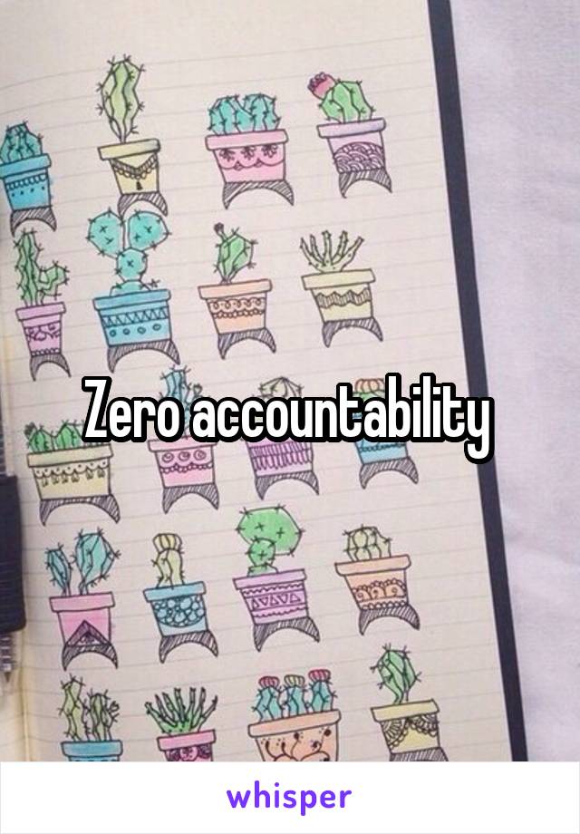 Zero accountability 