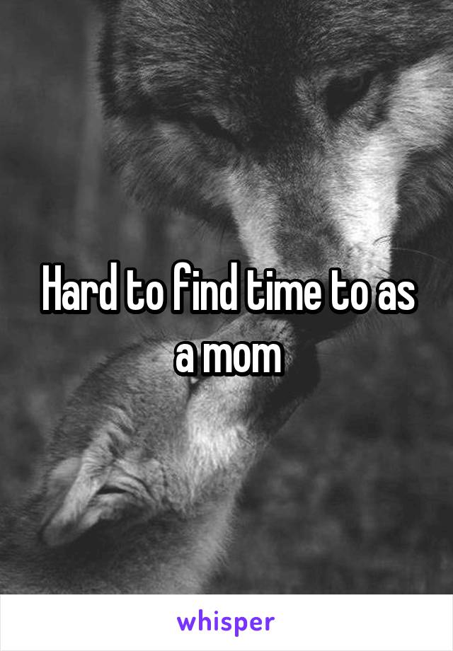 Hard to find time to as a mom