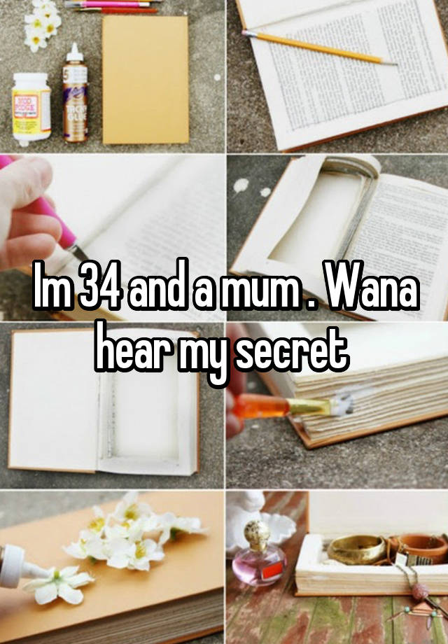 Im 34 and a mum . Wana hear my secret 