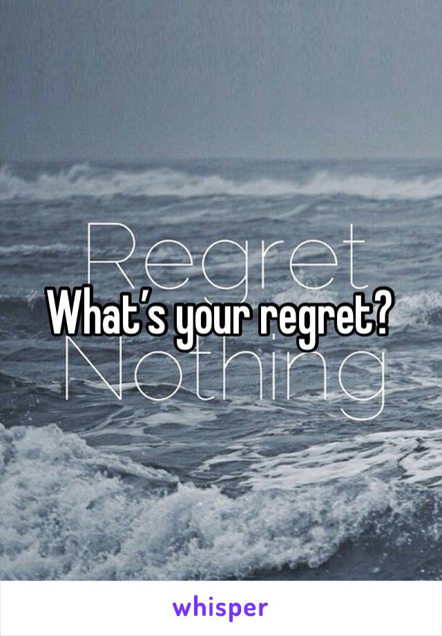 What’s your regret?