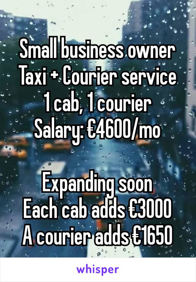 Small business owner
Taxi + Courier service
1 cab, 1 courier
Salary: €4600/mo

Expanding soon
Each cab adds €3000
A courier adds €1650