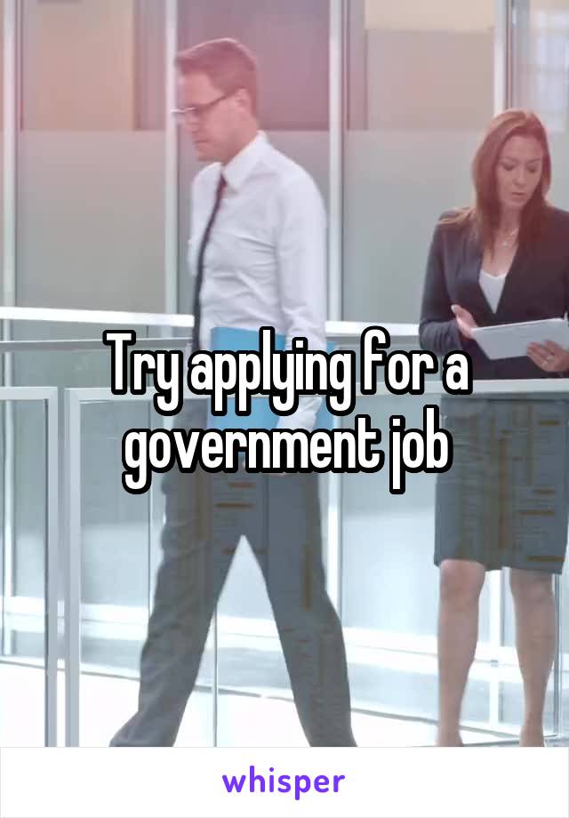 Try applying for a government job