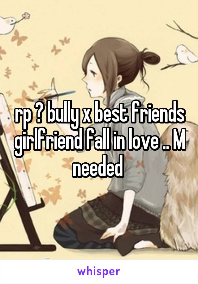 rp ? bully x best friends girlfriend fall in love .. M needed 