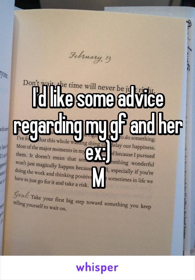 I'd like some advice regarding my gf and her ex:)
M