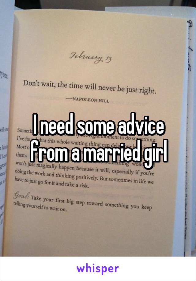 I need some advice from a married girl