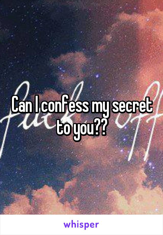 Can I confess my secret to you??