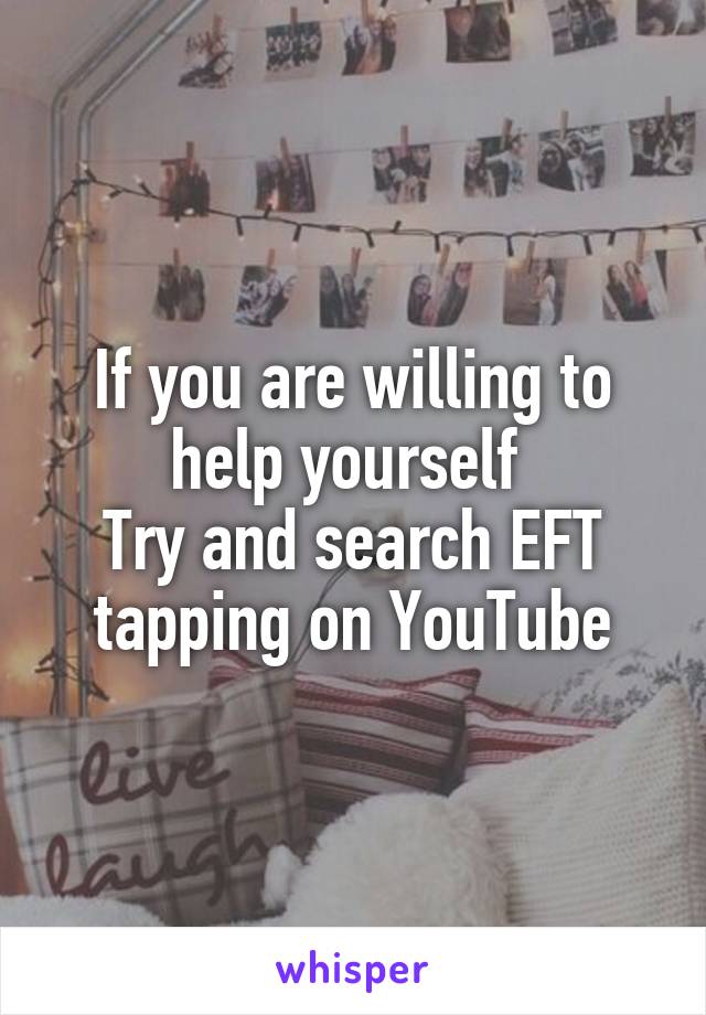 If you are willing to help yourself 
Try and search EFT tapping on YouTube