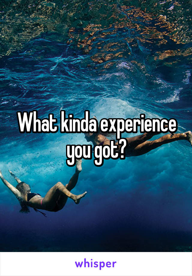 What kinda experience you got?