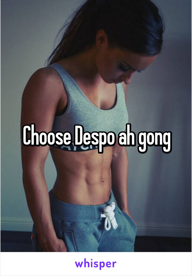 Choose Despo ah gong