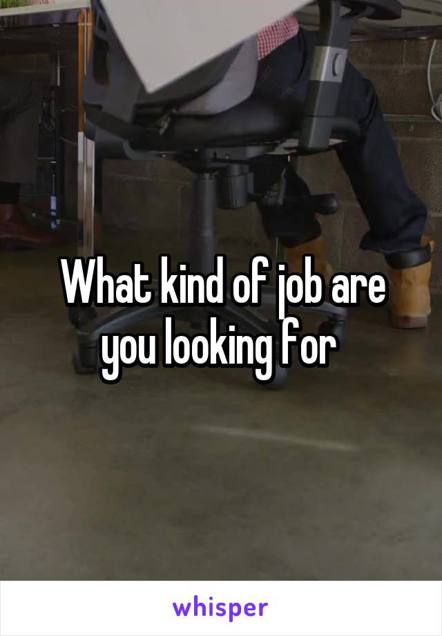 What kind of job are you looking for 