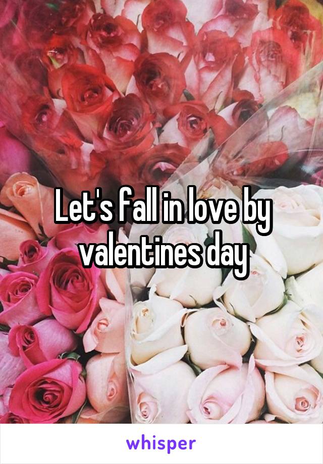 Let's fall in love by valentines day