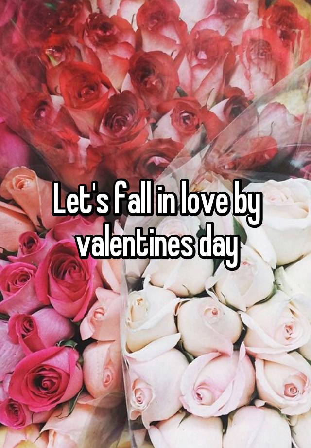 Let's fall in love by valentines day