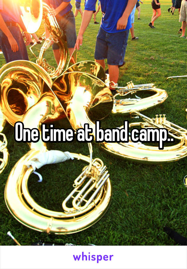 One time at band camp..