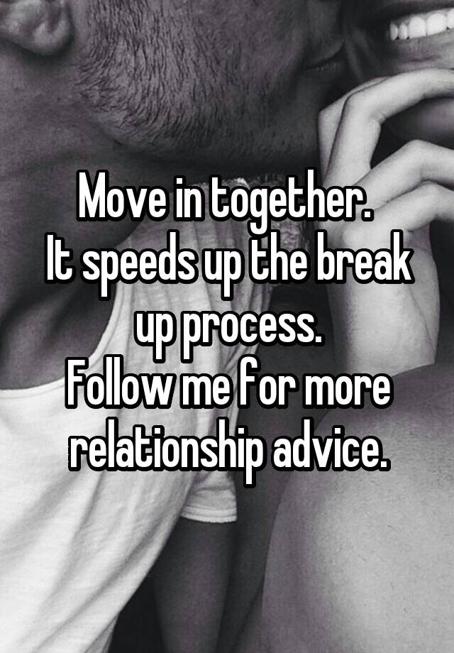 Move in together. 
It speeds up the break up process.
Follow me for more relationship advice.