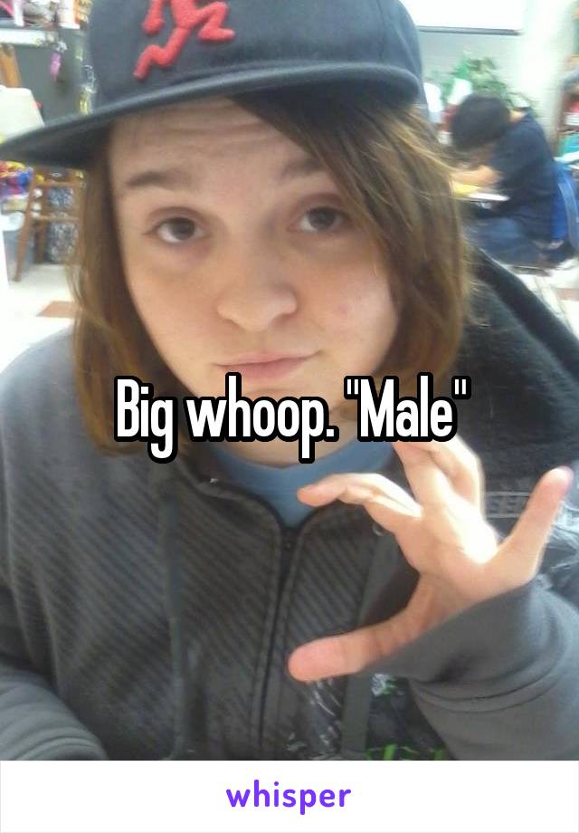 Big whoop. "Male"