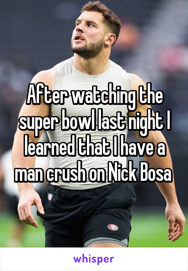 After watching the super bowl last night I learned that I have a man crush on Nick Bosa 