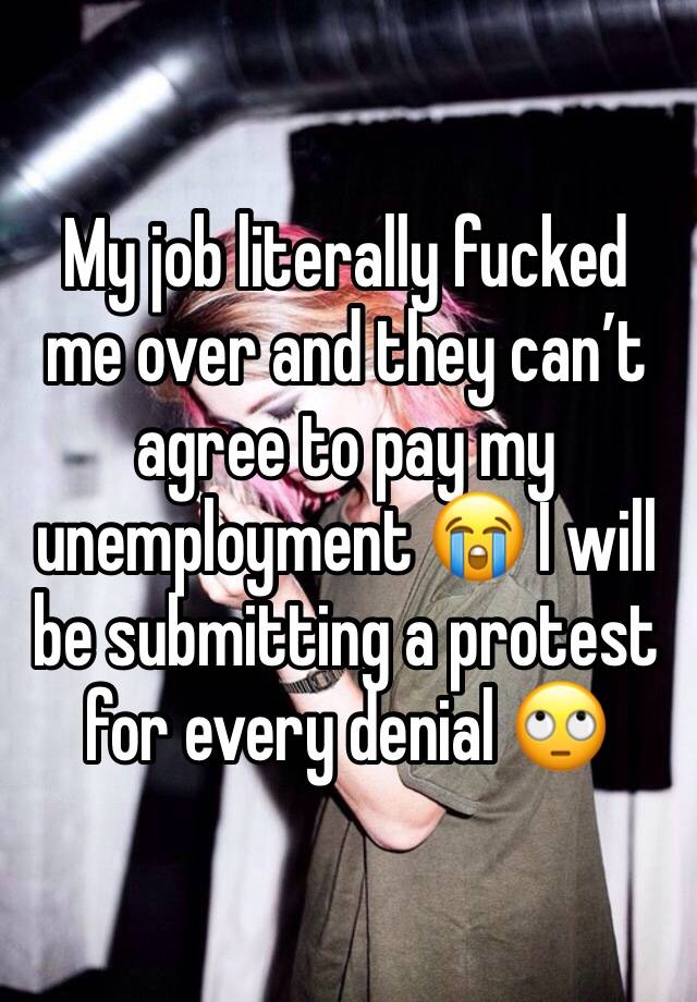 My job literally fucked me over and they can’t agree to pay my unemployment 😭 I will be submitting a protest for every denial 🙄