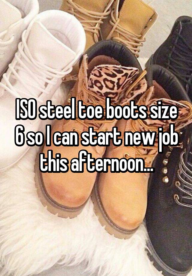 ISO steel toe boots size 6 so I can start new job this afternoon...