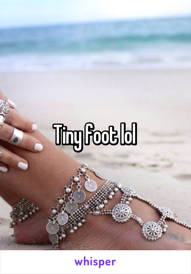 Tiny foot lol 