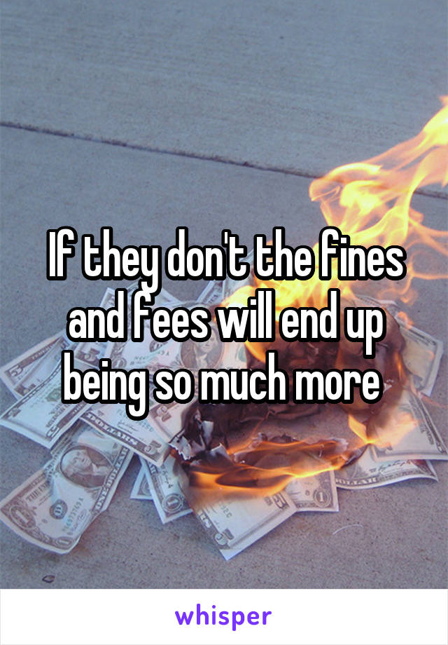 If they don't the fines and fees will end up being so much more 