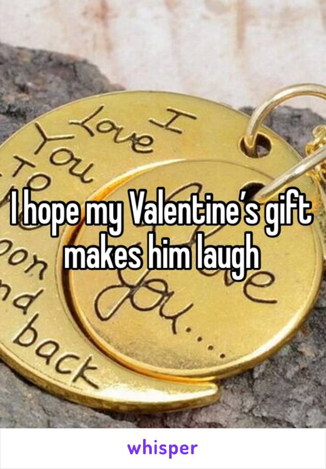 I hope my Valentine’s gift makes him laugh 