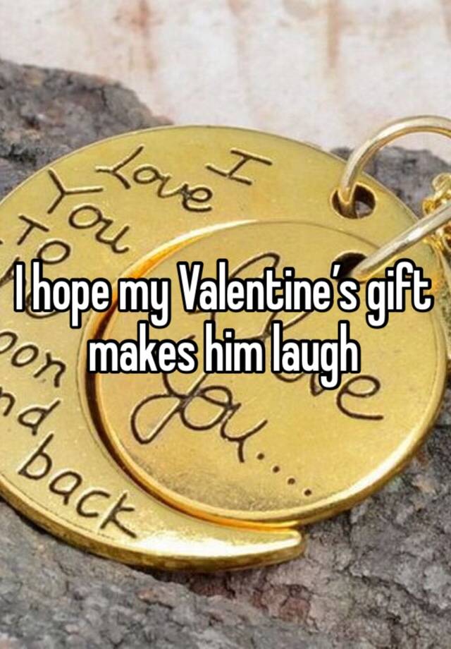 I hope my Valentine’s gift makes him laugh 