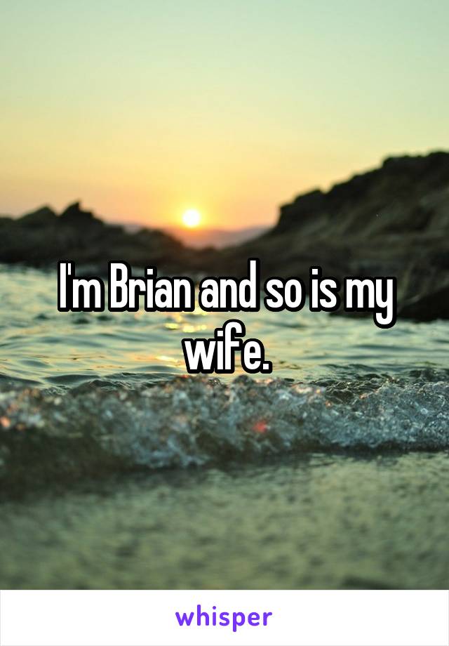 I'm Brian and so is my wife.