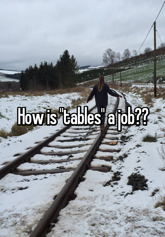 How is "tables" a job??