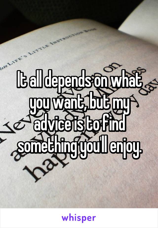 It all depends on what you want, but my advice is to find something you'll enjoy.