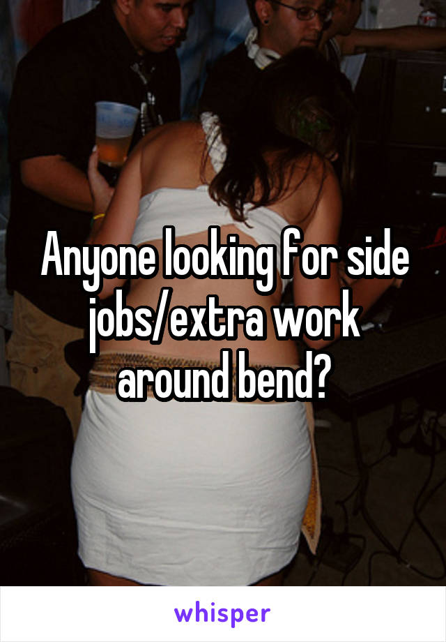 Anyone looking for side jobs/extra work around bend?