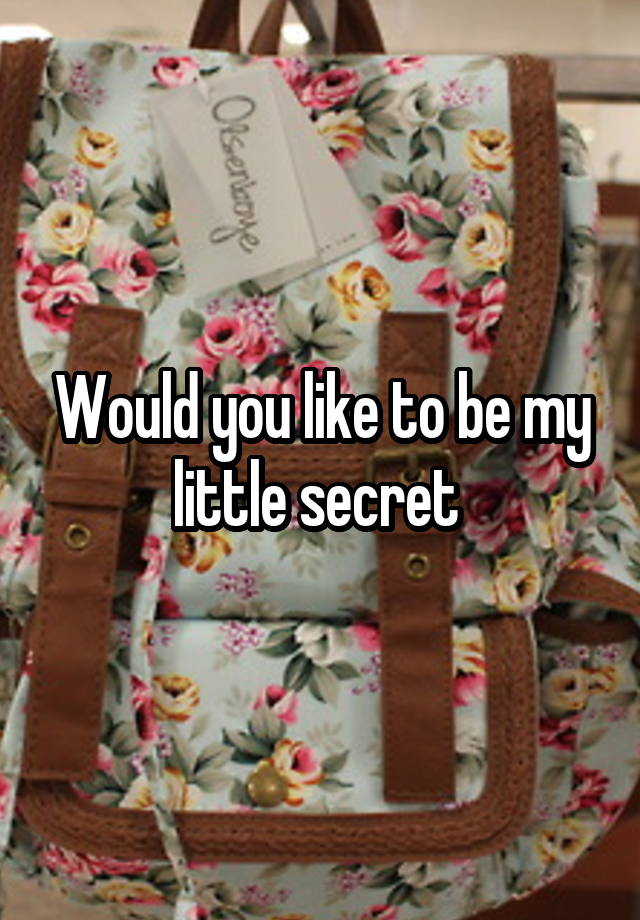 Would you like to be my little secret 