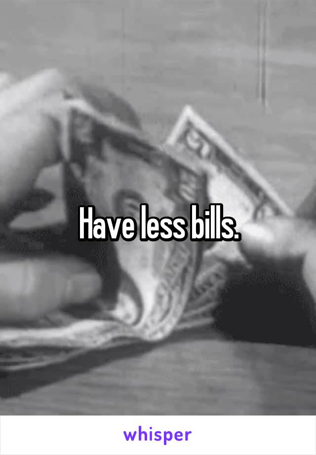 Have less bills.