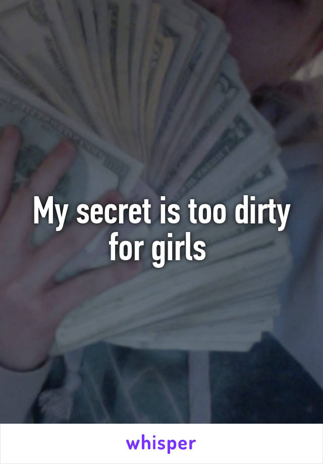 My secret is too dirty for girls 