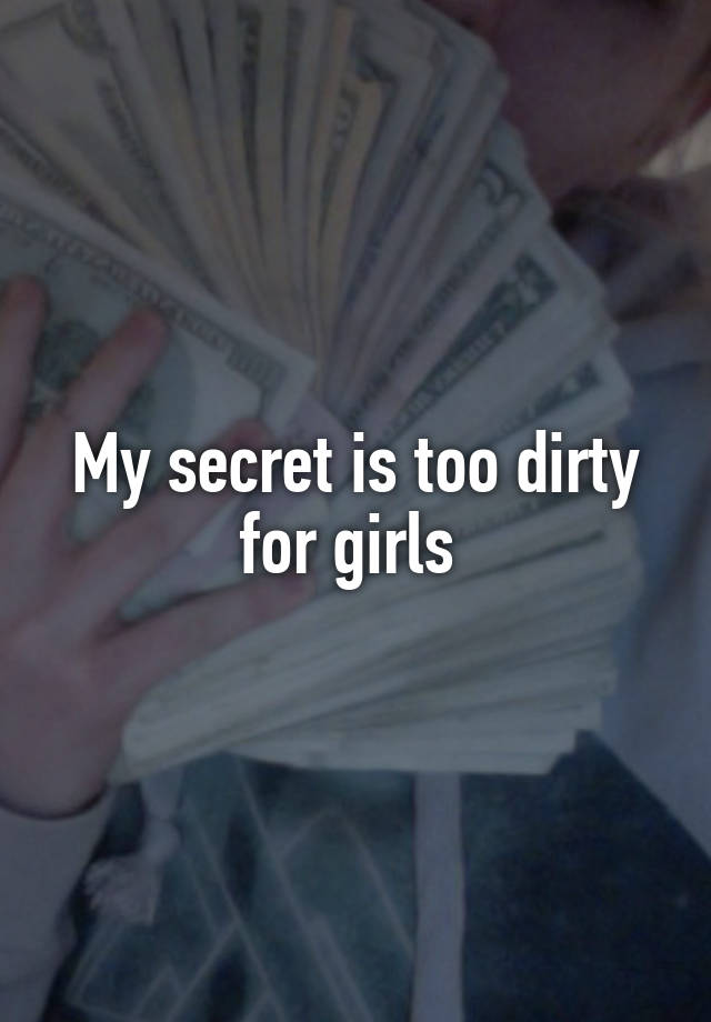 My secret is too dirty for girls 