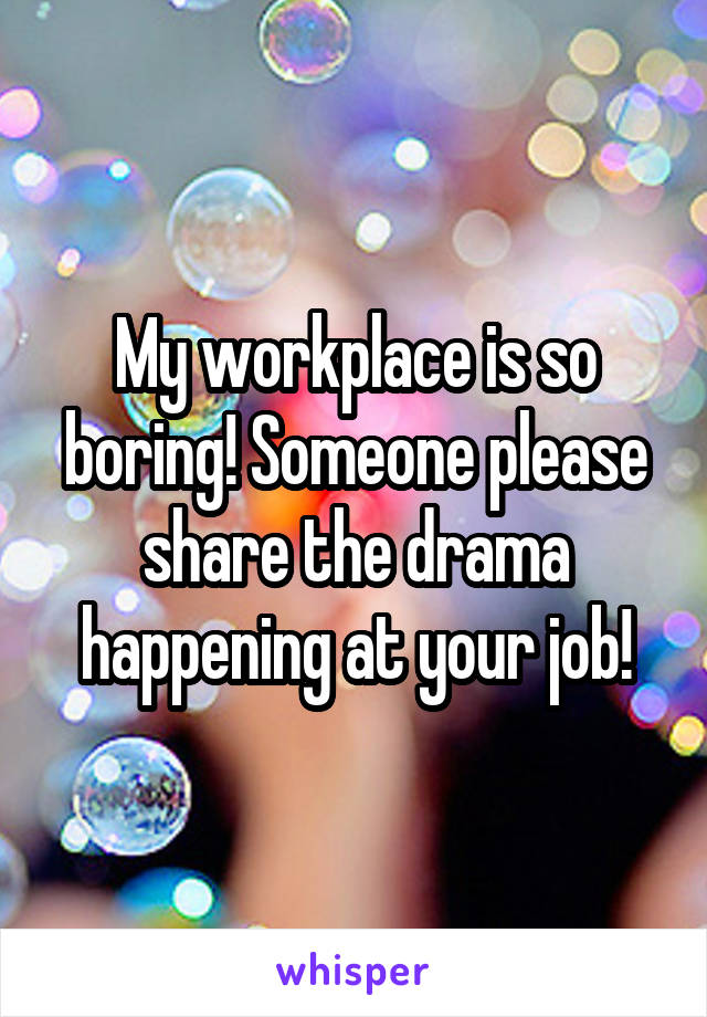 My workplace is so boring! Someone please share the drama happening at your job!