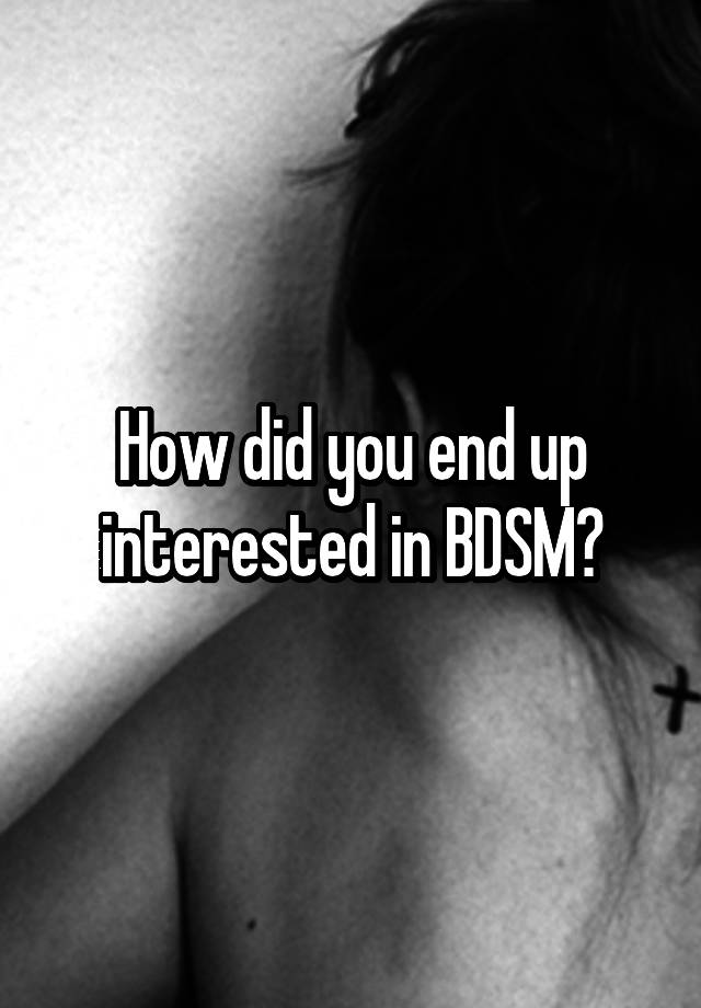 How did you end up interested in BDSM?