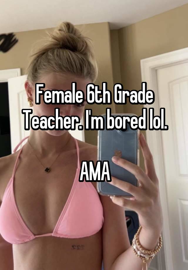 Female 6th Grade Teacher. I'm bored lol.

AMA